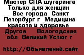 Мастер СПА-шугаринга. Только для женщин - Все города, Санкт-Петербург г. Медицина, красота и здоровье » Другое   . Вологодская обл.,Великий Устюг г.